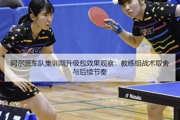 阿尔派车队集训期升级包效果观察：教练组战术取舍与后续节奏